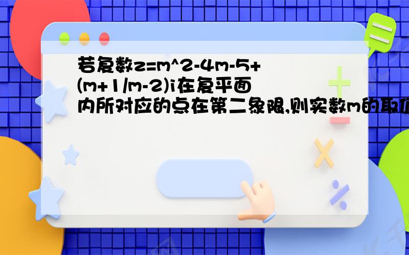 若复数z=m^2-4m-5+(m+1/m-2)i在复平面内所对应的点在第二象限,则实数m的取值范围