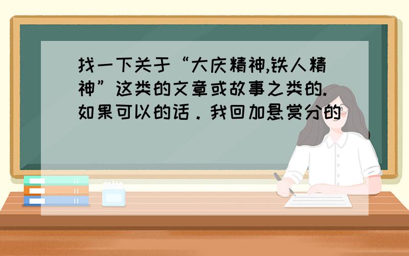 找一下关于“大庆精神,铁人精神”这类的文章或故事之类的.如果可以的话。我回加悬赏分的