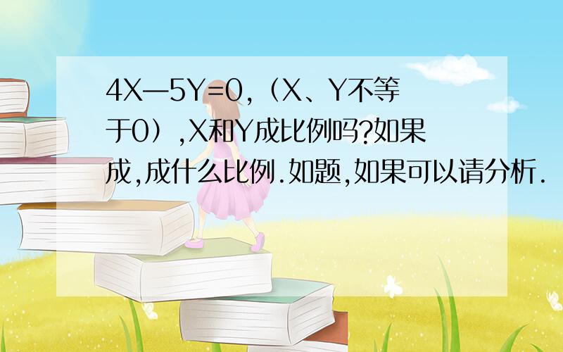 4X—5Y=0,（X、Y不等于0）,X和Y成比例吗?如果成,成什么比例.如题,如果可以请分析.