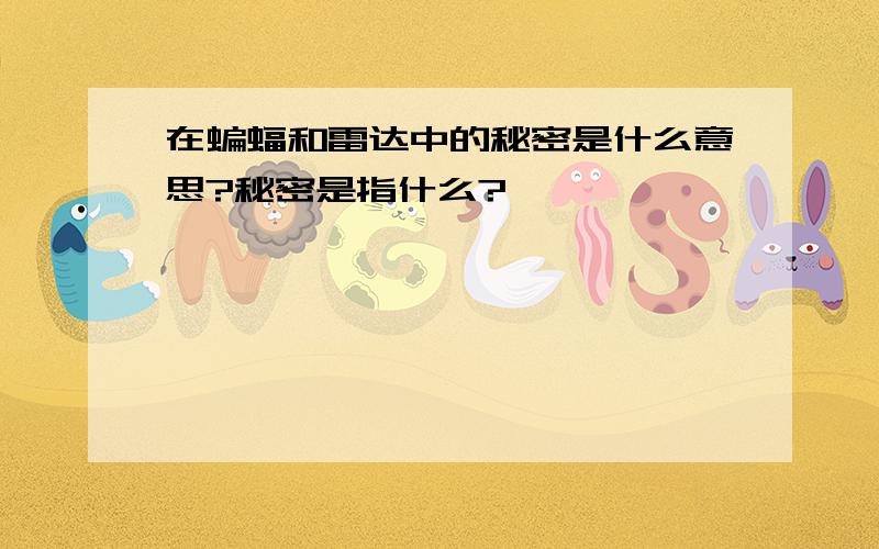 在蝙蝠和雷达中的秘密是什么意思?秘密是指什么?