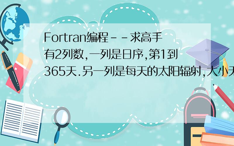 Fortran编程--求高手有2列数,一列是日序,第1到365天.另一列是每天的太阳辐射,大小无规律.如何统计出连续出现4天以上 辐射值小于1000的起始日序.如下列数据中,从第5天开始,连续4个值小于1000,