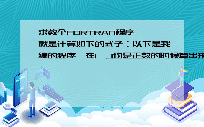 求教个FORTRAN程序嗯,就是计算如下的式子：以下是我编的程序,在I,J均是正数的时候算出来的结果与MATLAB的计算结果吻合,但是当I,J出现负数的时候结果即发散,试了很多种写法,都有类似的问题,