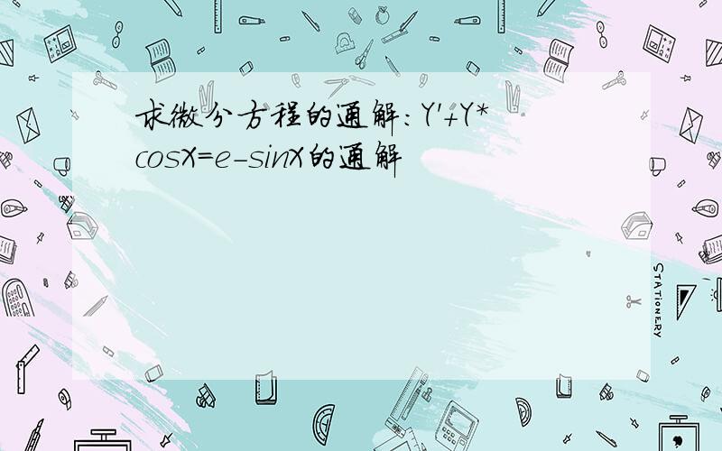 求微分方程的通解：Y'+Y*cosX=e-sinX的通解