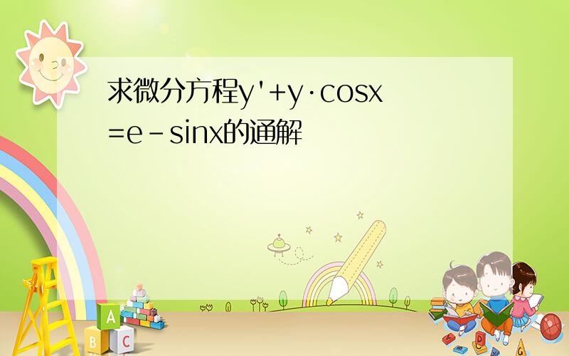 求微分方程y'+y·cosx=e-sinx的通解