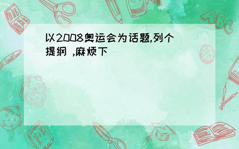 以2008奥运会为话题,列个提纲 ,麻烦下