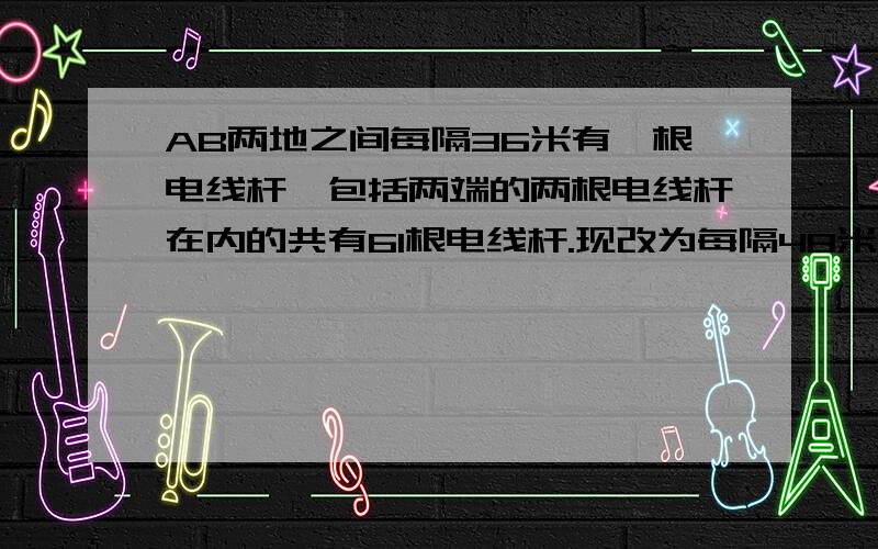 AB两地之间每隔36米有一根电线杆,包括两端的两根电线杆在内的共有61根电线杆.现改为每隔48米在一根电线杆那么除了两端的电线干除外,AB两地之间还有多少根电线杆不必移动?