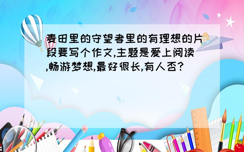 麦田里的守望者里的有理想的片段要写个作文,主题是爱上阅读,畅游梦想,最好很长,有人否?