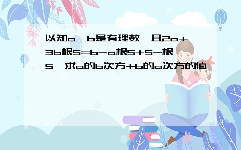 以知a,b是有理数,且2a+3b根5=b-a根5+5-根5,求a的b次方+b的a次方的值