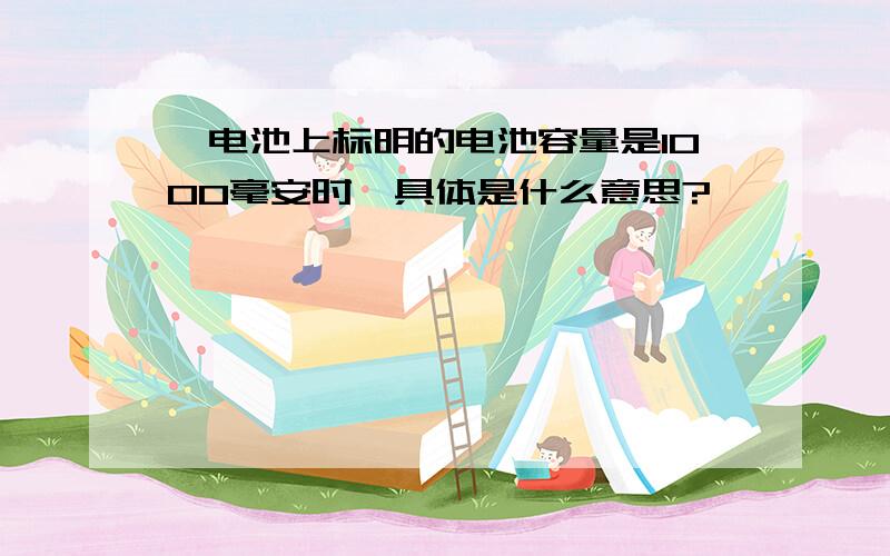 锂电池上标明的电池容量是1000毫安时,具体是什么意思?