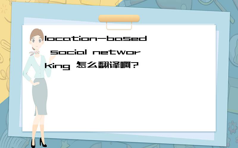 location-based social networking 怎么翻译啊?