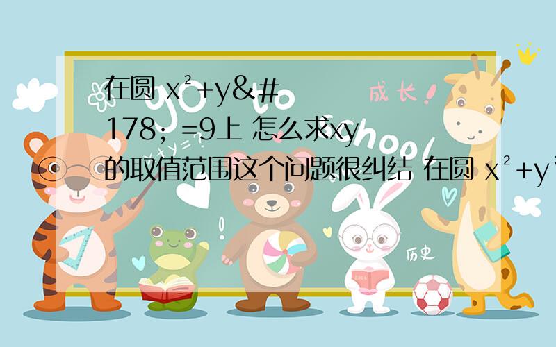 在圆 x²+y² =9上 怎么求xy的取值范围这个问题很纠结 在圆 x²+y² =9上 怎么求xy的取值范围 速求啊