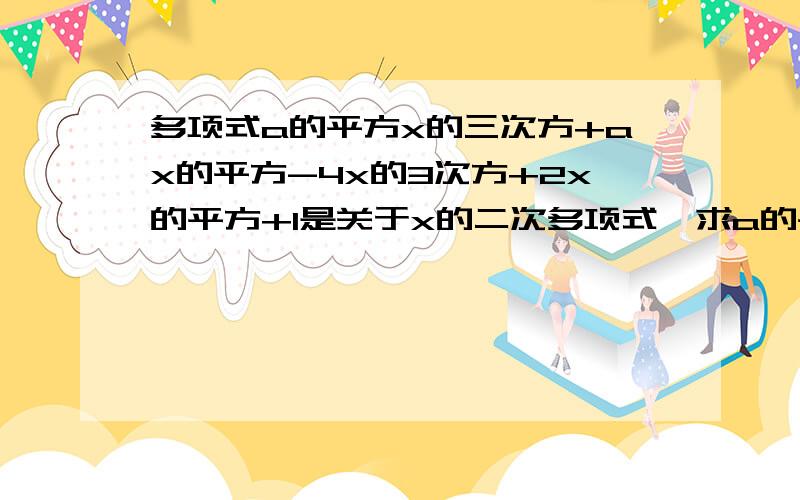 多项式a的平方x的三次方+ax的平方-4x的3次方+2x的平方+1是关于x的二次多项式,求a的平方+a的平方之一加a