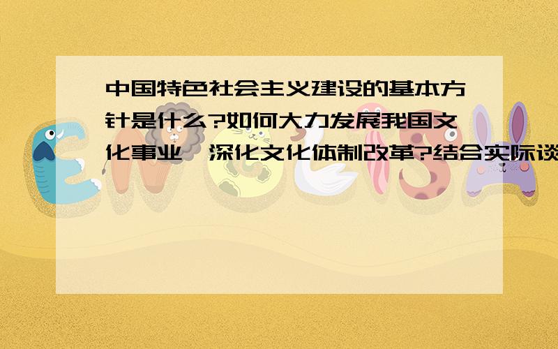 中国特色社会主义建设的基本方针是什么?如何大力发展我国文化事业,深化文化体制改革?结合实际谈一谈.（300字左右）