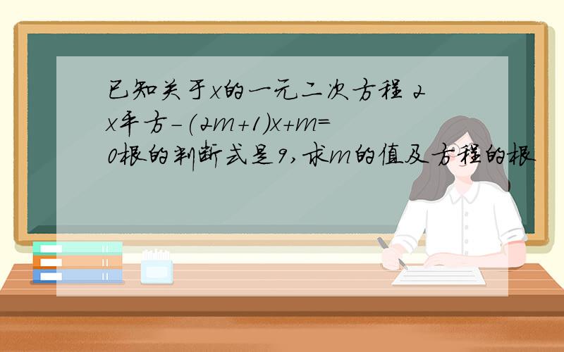 已知关于x的一元二次方程 2x平方-(2m+1)x+m=0根的判断式是9,求m的值及方程的根