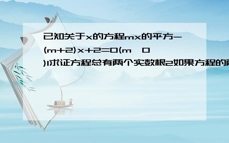 已知关于x的方程mx的平方-(m+2)x+2=0(m≠0)1求证方程总有两个实数根2如果方程的两个实数根都是整数求正数m的值