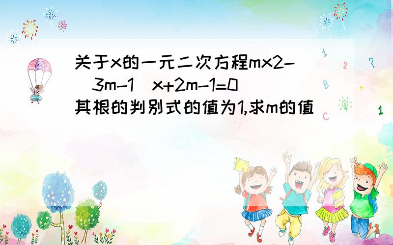 关于x的一元二次方程mx2-(3m-1)x+2m-1=0其根的判别式的值为1,求m的值