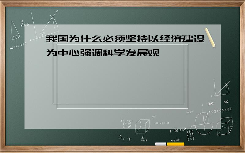 我国为什么必须坚持以经济建设为中心强调科学发展观