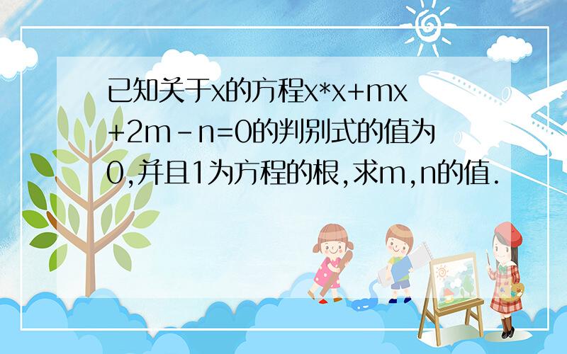 已知关于x的方程x*x+mx+2m-n=0的判别式的值为0,并且1为方程的根,求m,n的值.