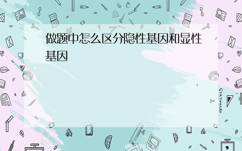 做题中怎么区分隐性基因和显性基因