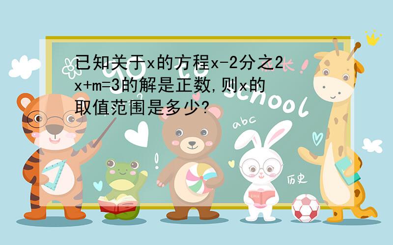 已知关于x的方程x-2分之2x+m=3的解是正数,则x的取值范围是多少?