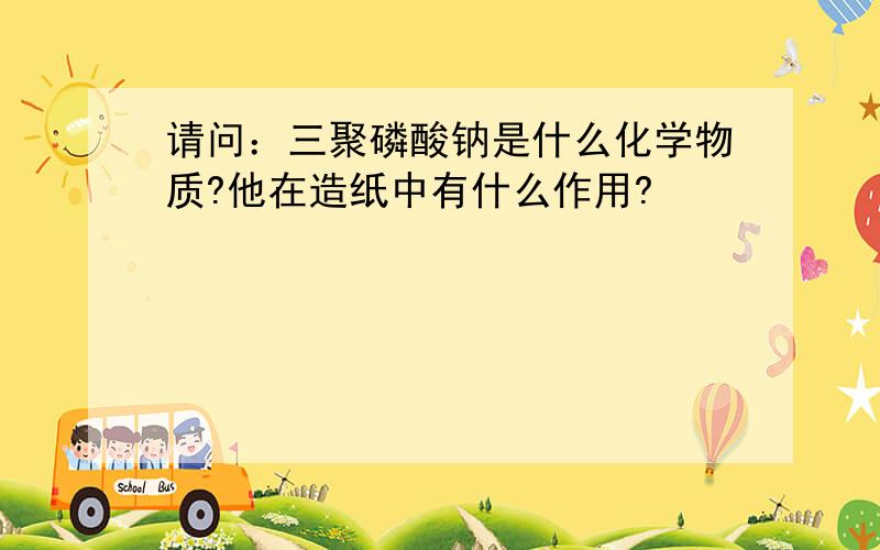 请问：三聚磷酸钠是什么化学物质?他在造纸中有什么作用?