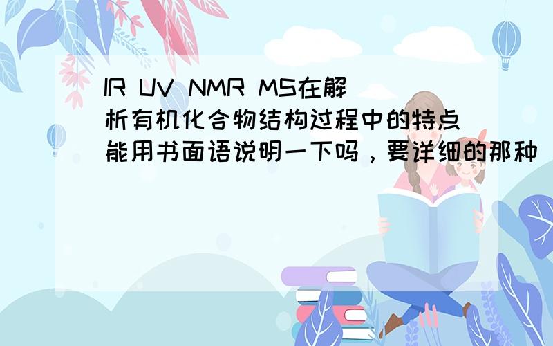 IR UV NMR MS在解析有机化合物结构过程中的特点能用书面语说明一下吗，要详细的那种