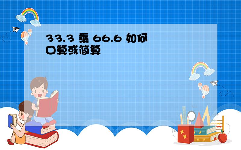 33.3 乘 66.6 如何口算或简算