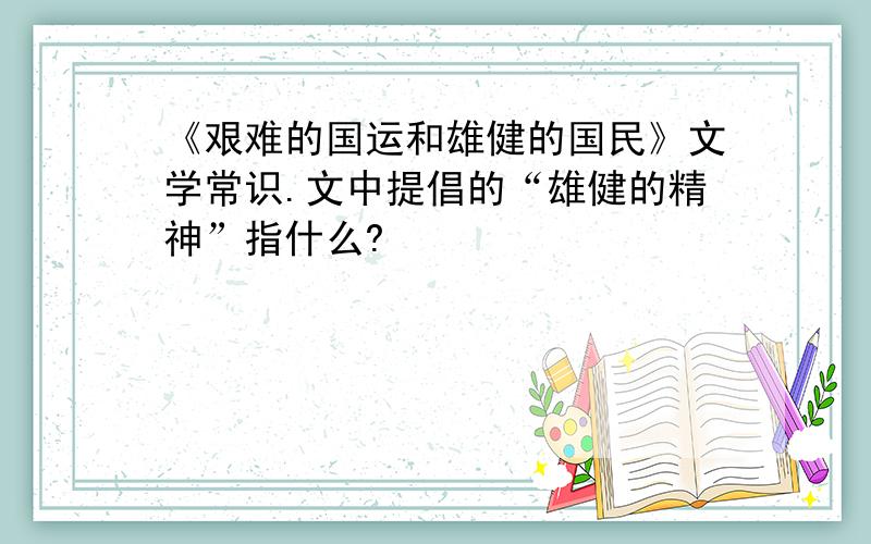 《艰难的国运和雄健的国民》文学常识.文中提倡的“雄健的精神”指什么?