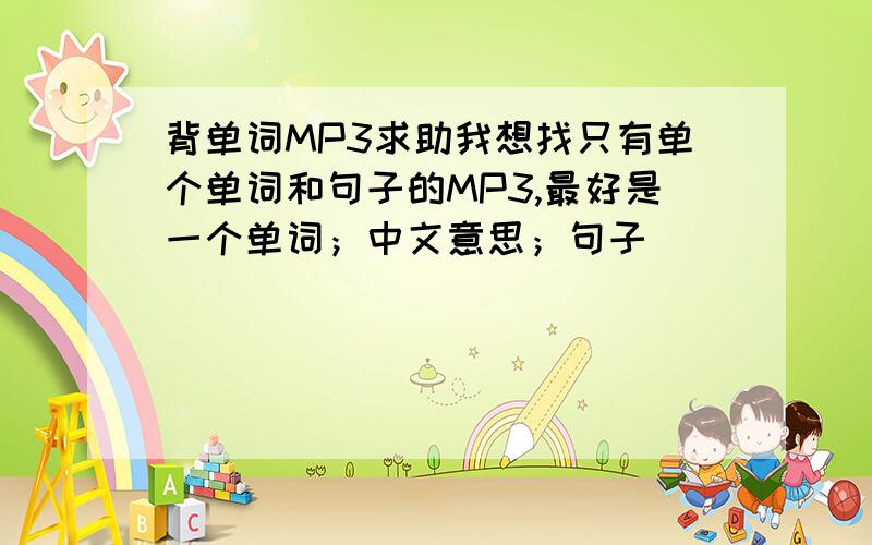 背单词MP3求助我想找只有单个单词和句子的MP3,最好是一个单词；中文意思；句子