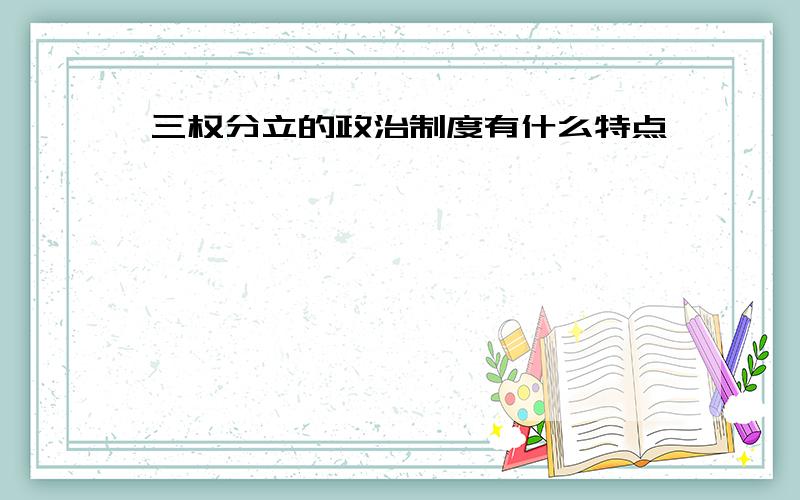 三权分立的政治制度有什么特点