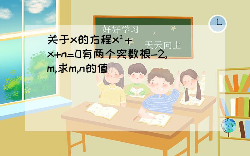 关于x的方程x²+x+n=0有两个实数根-2,m,求m,n的值