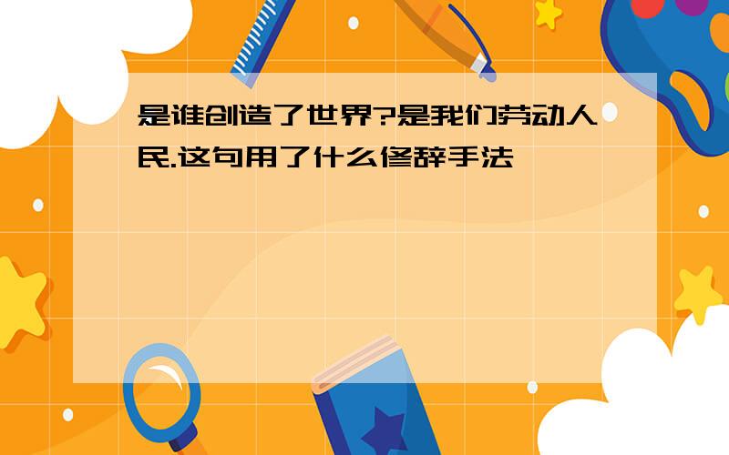 是谁创造了世界?是我们劳动人民.这句用了什么修辞手法