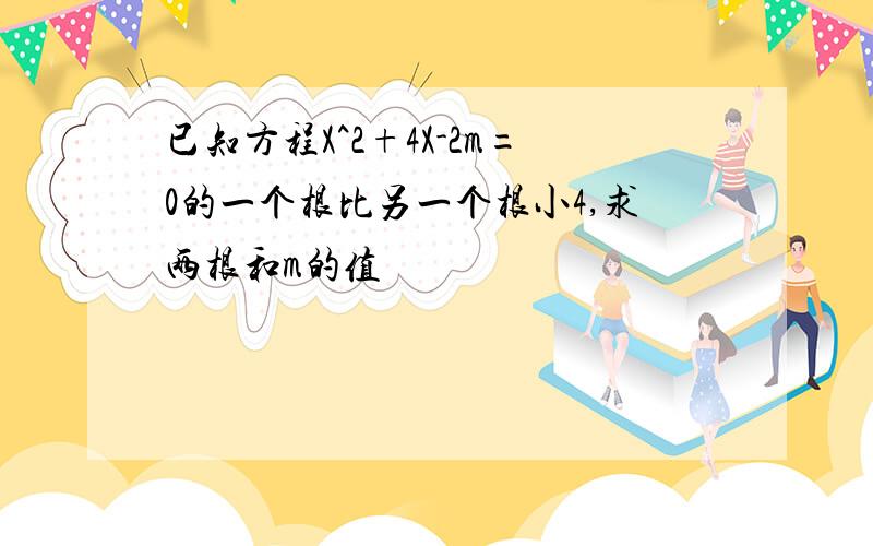 已知方程X^2+4X-2m=0的一个根比另一个根小4,求两根和m的值