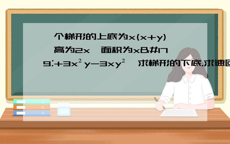 一个梯形的上底为x(x+y),高为2x,面积为x³+3x²y-3xy²,求梯形的下底.求速回