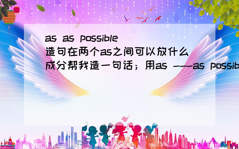 as as possible造句在两个as之间可以放什么成分帮我造一句话；用as ---as possible我想花尽可能少的钱.