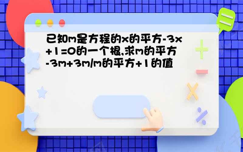 已知m是方程的x的平方-3x+1=0的一个根,求m的平方-3m+3m/m的平方+1的值