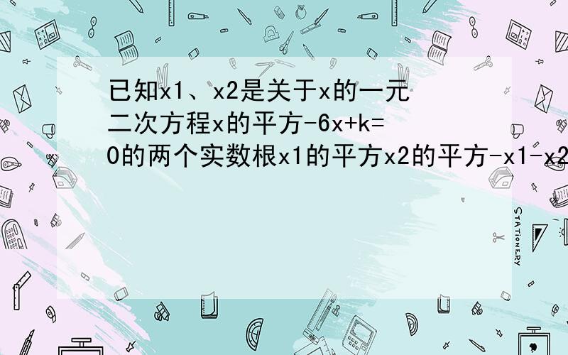 已知x1、x2是关于x的一元二次方程x的平方-6x+k=0的两个实数根x1的平方x2的平方-x1-x2=1151.求k的值2.求x1的平方+x2的平方+8的值