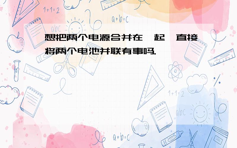 想把两个电源合并在一起,直接将两个电池并联有事吗.