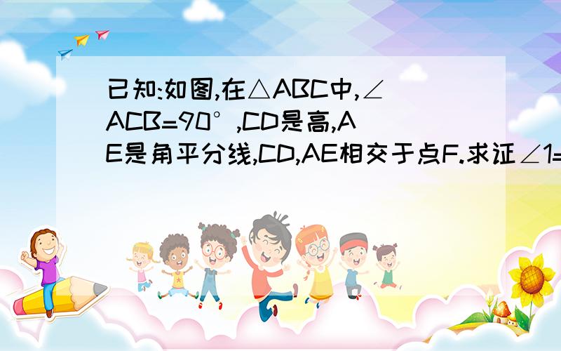 已知:如图,在△ABC中,∠ACB=90°,CD是高,AE是角平分线,CD,AE相交于点F.求证∠1=∠2