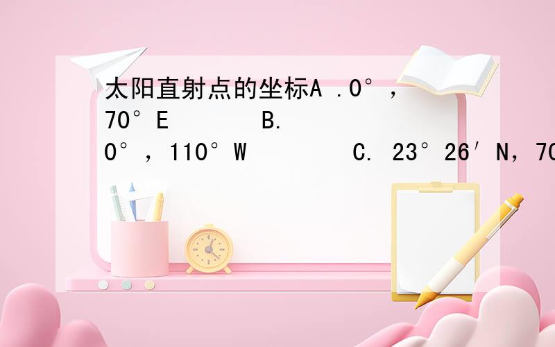 太阳直射点的坐标A .0°，70°E       B. 0°，110°W        C. 23°26′N，70°E     D.23°26′S，110°W 我选的也是B，但下一题算出来感觉就没对。若地球正朝近日点方向运动，此时北京时间为（）A.9月23