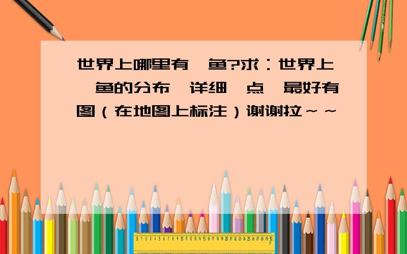 世界上哪里有鲨鱼?求：世界上鲨鱼的分布,详细一点,最好有图（在地图上标注）谢谢拉～～