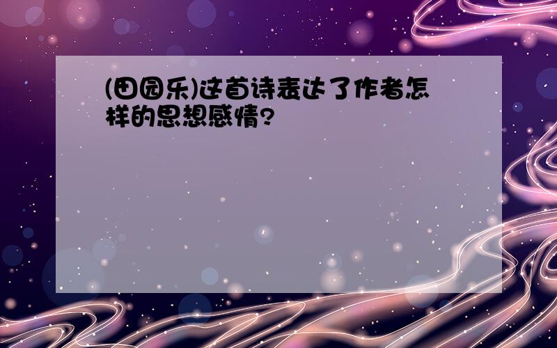 (田园乐)这首诗表达了作者怎样的思想感情?