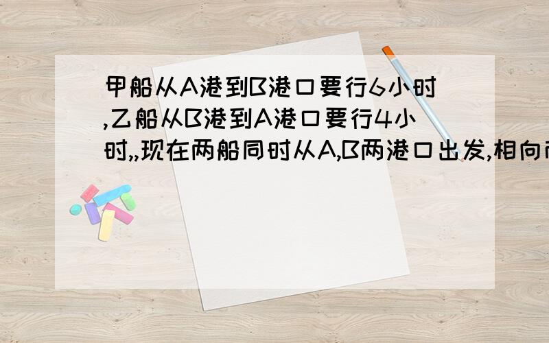 甲船从A港到B港口要行6小时,乙船从B港到A港口要行4小时,,现在两船同时从A,B两港口出发,相向而行,结果在离中点18千米的地方相遇,相遇时甲船行了多少千米?