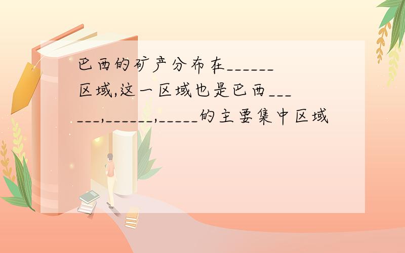 巴西的矿产分布在______区域,这一区域也是巴西______,______,_____的主要集中区域