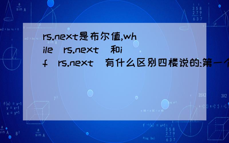 rs.next是布尔值,while(rs.next)和if(rs.next)有什么区别四楼说的:第一个RS.NEXT总是真的.因为它是从第一个之前开始的.好像不对吧,