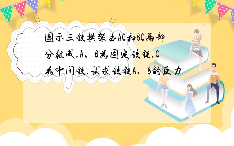 图示三铰拱架由AC和BC两部分组成,A、B为固定铰链,C为中间铰.试求铰链A、B的反力