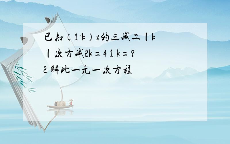 已知（1-k）x的三减二丨k丨次方减2k=4 1 k=?2 解此一元一次方程