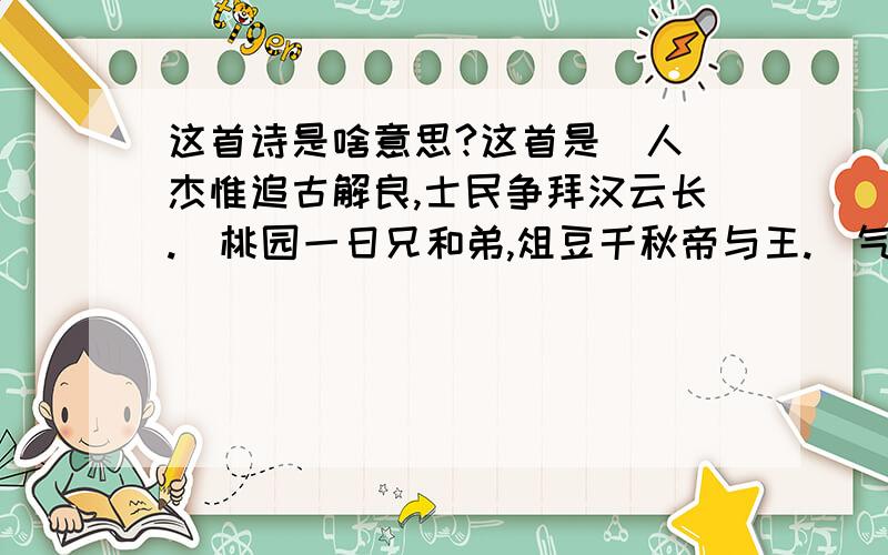 这首诗是啥意思?这首是  人杰惟追古解良,士民争拜汉云长.  桃园一日兄和弟,俎豆千秋帝与王.  气挟风雷无匹敌,志垂日月有光芒.  至今庙貌盈天下,古木寒鸦几夕阳.奖励多多,要快,越具体越好