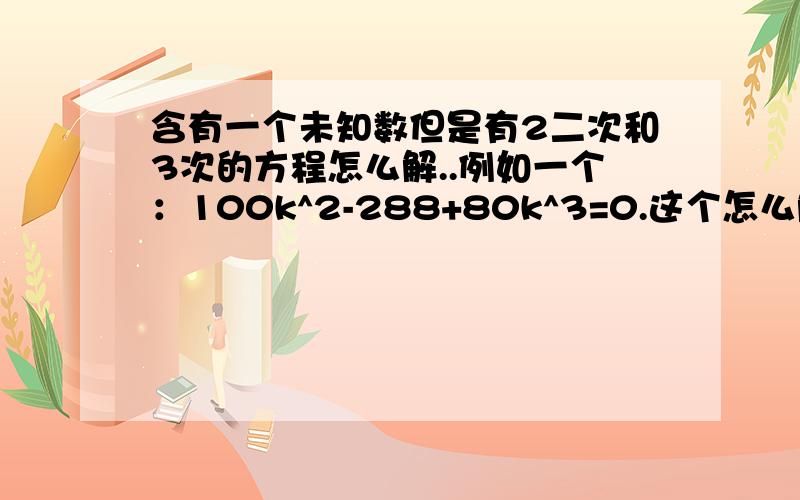 含有一个未知数但是有2二次和3次的方程怎么解..例如一个：100k^2-288+80k^3=0.这个怎么解