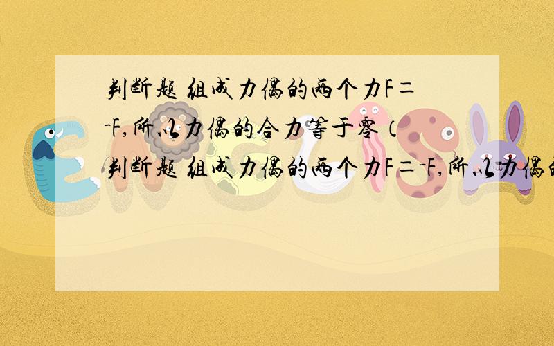 判断题 组成力偶的两个力F＝－F,所以力偶的合力等于零（判断题 组成力偶的两个力F＝－F,所以力偶的合力等于零（ ）已知一刚体在五个力作如其中四个力的作用线用下处于平衡,如其中四个